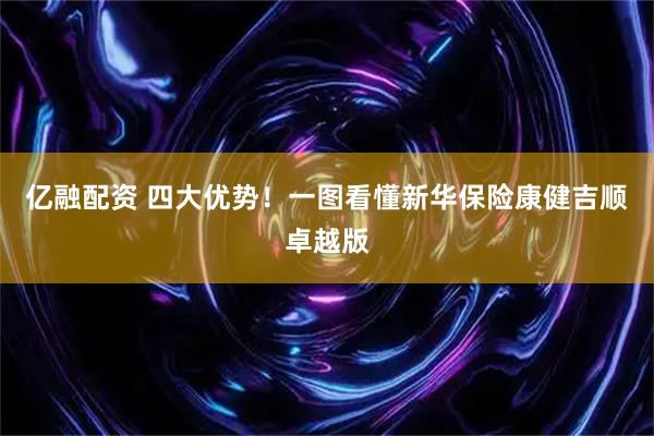 亿融配资 四大优势！一图看懂新华保险康健吉顺卓越版
