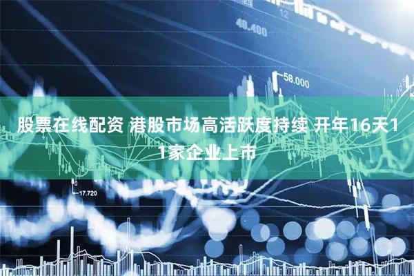 股票在线配资 港股市场高活跃度持续 开年16天11家企业上市